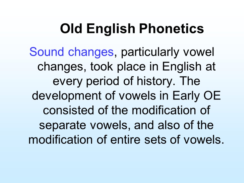Old English Phonetics Sound changes, particularly vowel changes, took place in English at every